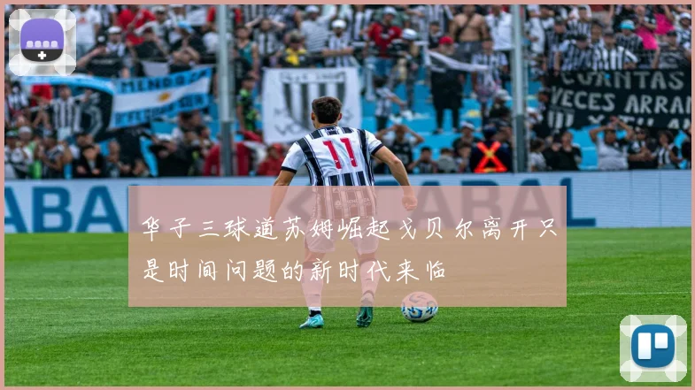 华子三球道苏姆崛起戈贝尔离开只是时间问题的新时代来临