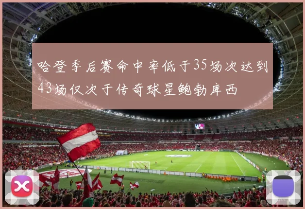 哈登季后赛命中率低于35场次达到43场仅次于传奇球星鲍勃库西