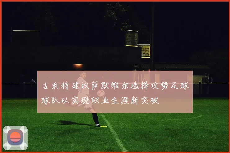 古利特建议萨默维尔选择攻势足球球队以实现职业生涯新突破