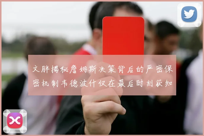 文胖揭秘詹姆斯决策背后的严密保密机制韦德波什仅在最后时刻获知消息
