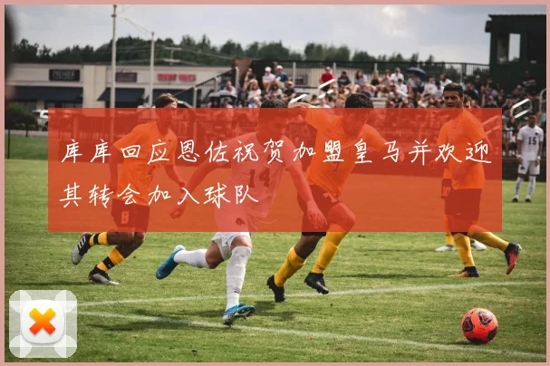 库库回应恩佐祝贺加盟皇马并欢迎其转会加入球队