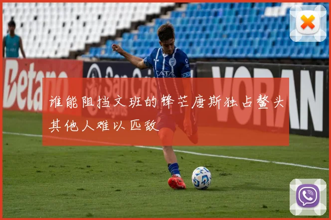 谁能阻挡文班的锋芒唐斯独占鳌头其他人难以匹敌