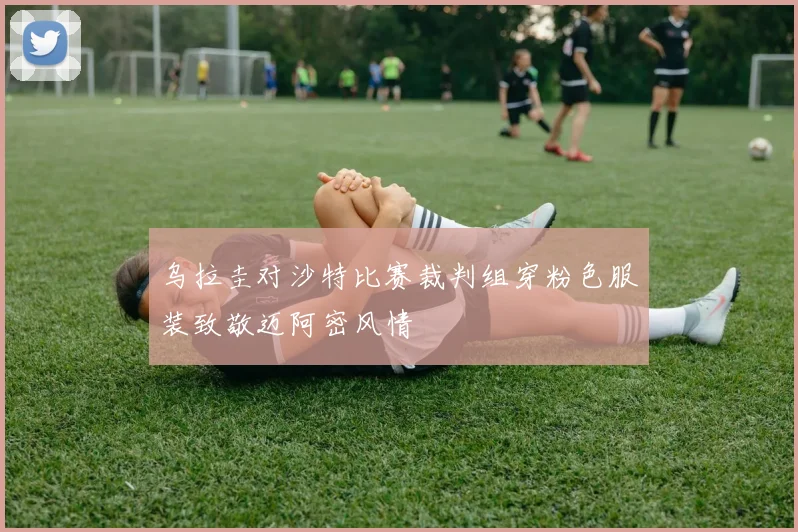 乌拉圭对沙特比赛裁判组穿粉色服装致敬迈阿密风情