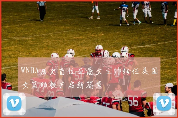 WNBA历史首位亚裔女主帅转任美国女篮助教开启新篇章