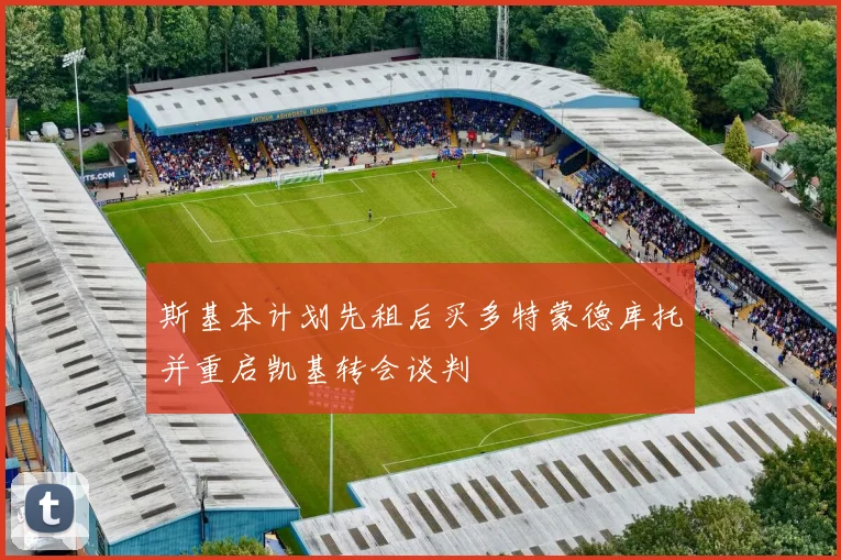 斯基本计划先租后买多特蒙德库托并重启凯基转会谈判